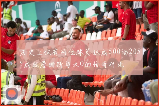 历史上仅有两位球员达成500场2055成就詹姆斯与大O的传奇对比