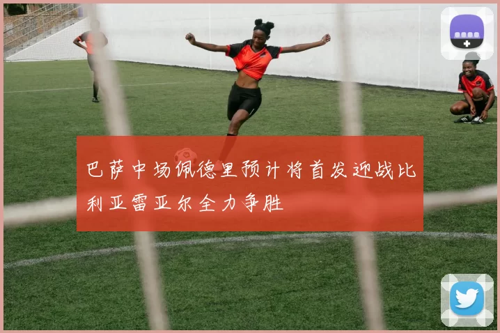 巴萨中场佩德里预计将首发迎战比利亚雷亚尔全力争胜