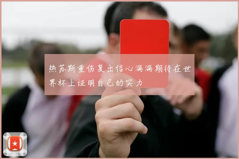 热苏斯重伤复出信心满满期待在世界杯上证明自己的实力