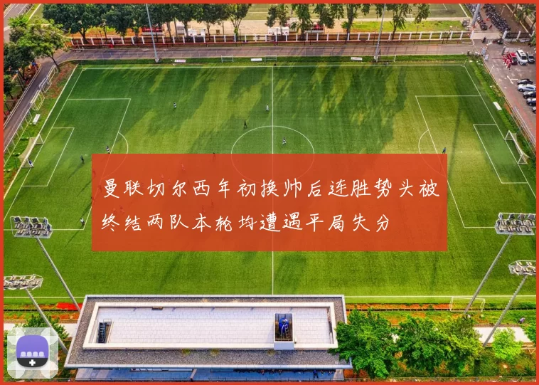 曼联切尔西年初换帅后连胜势头被终结两队本轮均遭遇平局失分