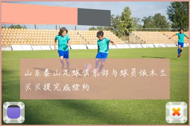 山东泰山足球俱乐部与球员依木兰买买提完成续约