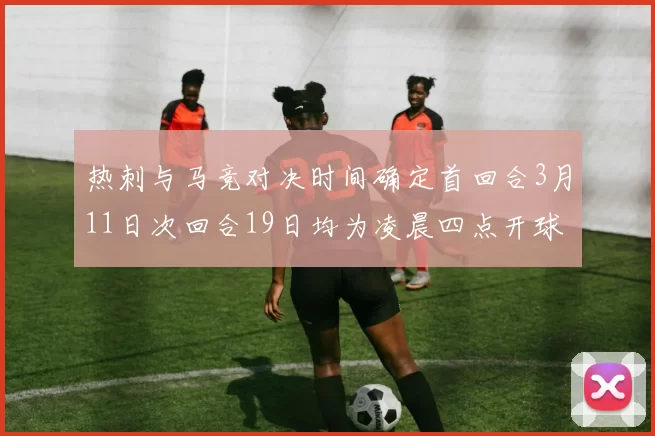 热刺与马竞对决时间确定首回合3月11日次回合19日均为凌晨四点开球