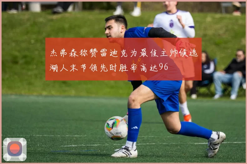 杰弗森称赞雷迪克为最佳主帅候选湖人末节领先时胜率高达96