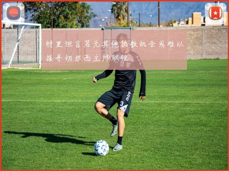 特里坦言若无其他执教机会或难以接手切尔西主帅职位