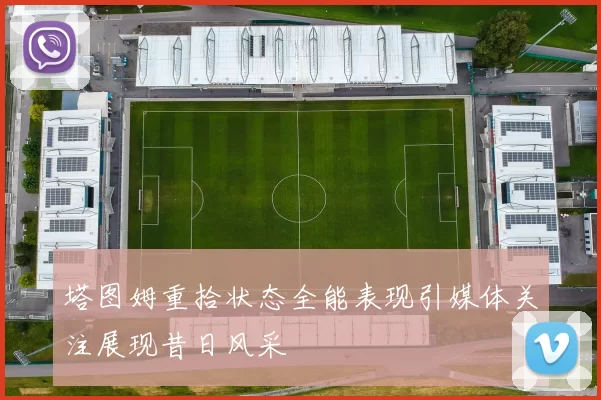 塔图姆重拾状态全能表现引媒体关注展现昔日风采