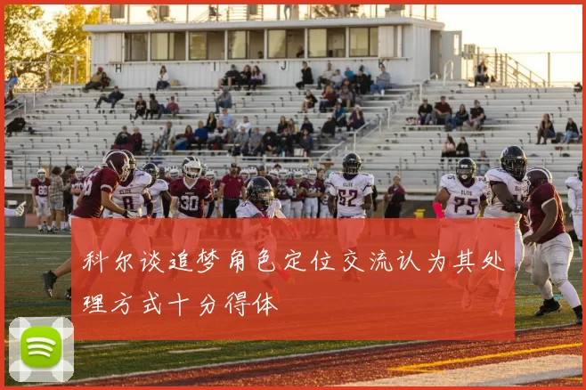 科尔谈追梦角色定位交流认为其处理方式十分得体
